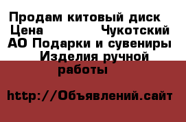 Продам китовый диск › Цена ­ 30 000 - Чукотский АО Подарки и сувениры » Изделия ручной работы   